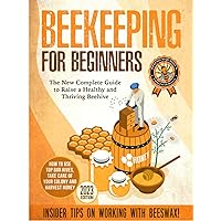 Beekeeping for Beginners: The New Complete Guide to Raise a Healthy and Thriving Beehive. How to Use Top Bar Hives, Take Care of Your Colony and Harvest Honey. Insider Tips on Working With Beeswax Beekeeping for Beginners: The New Complete Guide to Raise a Healthy and Thriving Beehive. How to Use Top Bar Hives, Take Care of Your Colony and Harvest Honey. Insider Tips on Working With Beeswax Hardcover