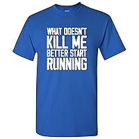 What Doesn't Kill Me Better Start Running - Funny Workout T Shirt