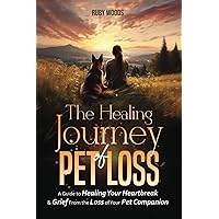 The Healing Journey of Pet Loss: A Guide to Healing Your Heartbreak & Grief From the Loss of Your Pet Companion The Healing Journey of Pet Loss: A Guide to Healing Your Heartbreak & Grief From the Loss of Your Pet Companion Paperback Kindle Hardcover