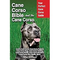 Cane Corso Bible And the Cane Corso: Your Perfect Cane Corso Guide Covers Cane Corso, Cane Corso Puppies, Cane Corso Dogs, Cane Corso Training, Cane ... Breeders, Cane Corso Size, Health, More!