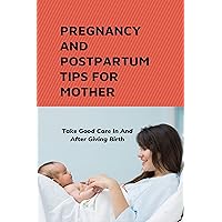 Pregnancy And Postpartum Tips For Mother: Take Good Care In And After Giving Birth: Mothers Essentials Postpartum