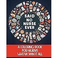 Said No Nurse Ever: A Coloring Book For Nurses Who've Seen It All Said No Nurse Ever: A Coloring Book For Nurses Who've Seen It All Paperback