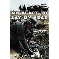No Place To Lay My Head: A Memoir of the Eastern Front in World War Two (Remarkable Survivors from World War Two) No Place To Lay My Head: A Memoir of the Eastern Front in World War Two (Remarkable Survivors from World War Two) Kindle Paperback Hardcover