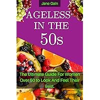 AGELESS IN THE 50s: The Ultimate Guide For Women Over 50 to Look and Feel Their Best AGELESS IN THE 50s: The Ultimate Guide For Women Over 50 to Look and Feel Their Best Kindle Paperback