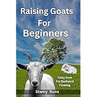 Raising Goats For Beginners: Dairy Goat For Backyard Farming Good for Breeding and keeping healthy and happy Herds for making money profits