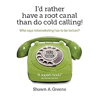I'd Rather Have A Root Canal Than Do Cold Calling!: Who says telemarketing has to be torture? I'd Rather Have A Root Canal Than Do Cold Calling!: Who says telemarketing has to be torture? Paperback Kindle