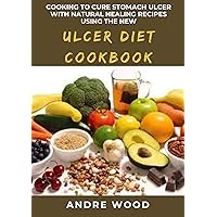 Cooking To Cure Stomach Ulcer With Natural Healing Recipes Using The New Ulcer Diet Cookbook: A Dietary Approach To Complete Healing For Beginners And Dummies Cooking To Cure Stomach Ulcer With Natural Healing Recipes Using The New Ulcer Diet Cookbook: A Dietary Approach To Complete Healing For Beginners And Dummies Kindle Paperback