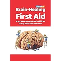 Brain-Healing First Aid: How to Recover My Brain's Abilities During Addiction Treatment (Full-Color Edition) (NIPE)