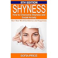 Shyness: How To Overcome Shyness and Social Anxiety: Own Your Mind, Confidence and Happiness Shyness: How To Overcome Shyness and Social Anxiety: Own Your Mind, Confidence and Happiness Kindle Audible Audiobook Hardcover Paperback