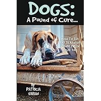 Dogs: A Pound of Cure: How to fix any behavior problem in your dog (Dogs: Everything You Need to Know) Dogs: A Pound of Cure: How to fix any behavior problem in your dog (Dogs: Everything You Need to Know) Paperback Kindle