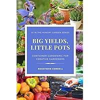 Big Yields, Little Pots: Container Gardening for the Creative Gardener (The Hungry Garden)