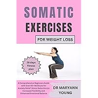 SOMATIC EXERCISES FOR WEIGHT LOSS: A Comprehensive Beginner’s Guide with Over 40+ Workouts for Anxiety Relief, Stress Reduction,to Increased Flexibility, and Enhanced Emotional Balance SOMATIC EXERCISES FOR WEIGHT LOSS: A Comprehensive Beginner’s Guide with Over 40+ Workouts for Anxiety Relief, Stress Reduction,to Increased Flexibility, and Enhanced Emotional Balance Kindle Paperback