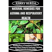 NATURAL REMEDIES FOR ASTHMA AND RESPIRATORY HEALTH: Breathing Easy, A Comprehensive Guide To Harnessing Nature's, Empower Your Lungs, Unlocking Natural Solutions For Holistic Healing NATURAL REMEDIES FOR ASTHMA AND RESPIRATORY HEALTH: Breathing Easy, A Comprehensive Guide To Harnessing Nature's, Empower Your Lungs, Unlocking Natural Solutions For Holistic Healing Kindle Paperback