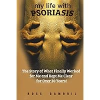 My life with Psoriasis: The Story of What Finally Worked for Me And Kept Me Clear For Over 30 Years
