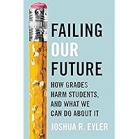 Failing Our Future: How Grades Harm Students, and What We Can Do about It Failing Our Future: How Grades Harm Students, and What We Can Do about It Hardcover Kindle