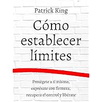 Cómo establecer límites: Protégete a ti mismo, exprésate con firmeza, recupera el control y libérate (Patrick King Español nº 8) (Spanish Edition)