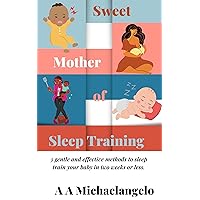 Sweet Mother of Sleep Training : 3 gentle and effective methods to sleep train your baby in two weeks or less.