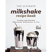 The Ultimate Milkshake Recipe Book: Creamy and Dreamy Homemade Milkshakes to Try The Ultimate Milkshake Recipe Book: Creamy and Dreamy Homemade Milkshakes to Try Kindle Paperback