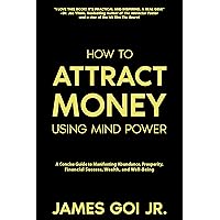 How to Attract Money Using Mind Power: A Concise Guide to Manifesting Abundance, Prosperity, Financial Success, Wealth, and Well-Being How to Attract Money Using Mind Power: A Concise Guide to Manifesting Abundance, Prosperity, Financial Success, Wealth, and Well-Being Kindle Audible Audiobook Paperback