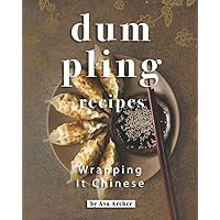 Dumpling Recipes: Wrapping It Chinese
