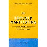 Focused Manifesting: 11 Laws of Manifestation to Master Your Mind and Attention - Stay Consistent and Attract Success in a Universe of Distractions (Includes Exercises) (Law of Attraction Book 7)