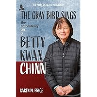 The Gray Bird Sings: The Extraordinary Life of Betty Kwan Chinn The Gray Bird Sings: The Extraordinary Life of Betty Kwan Chinn Paperback Kindle