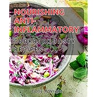 Nourishing Anti-Inflammatory Cookbook: Tasty Recipes.: Heal Your Body with Delicious Anti-Inflammatory Recipes for Optimal Health.