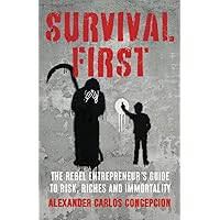 Survival First: The Rebel Entrepreneur’s Guide to Risk, Riches and Immortality