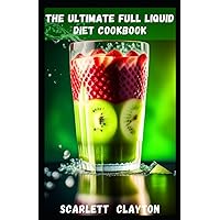 The Ultimate Full Liquid Diet Cookbook: Nourish Your Body and Achieve Your Health Goals The Ultimate Full Liquid Diet Cookbook: Nourish Your Body and Achieve Your Health Goals Paperback Kindle