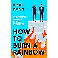 How To Burn A Rainbow: My Gay Marriage Didn't Make Me Whole, My Divorce Did How To Burn A Rainbow: My Gay Marriage Didn't Make Me Whole, My Divorce Did Kindle Paperback