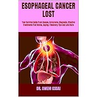 ESOPHAGEAL CANCER LOST : Your Survival Guide From Causes, Symptoms, Diagnosis, Effective Treatments That Works, Coping / Recovery Tips And Lots More ESOPHAGEAL CANCER LOST : Your Survival Guide From Causes, Symptoms, Diagnosis, Effective Treatments That Works, Coping / Recovery Tips And Lots More Kindle Paperback