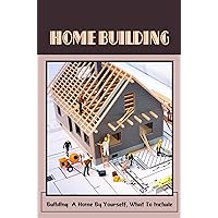 Home Building: Building A Home By Yourself, What To Include: How Much Does It Cost To Build A House