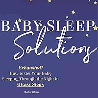Baby Sleep Solutions: Exhausted? How to Get Your Baby Sleeping Through the Night in 6 Easy Steps Baby Sleep Solutions: Exhausted? How to Get Your Baby Sleeping Through the Night in 6 Easy Steps Audible Audiobook Kindle Paperback