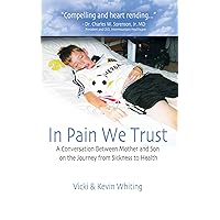 In Pain We Trust: A Conversation Between Mother and Son on the Journey from Sickness to Health In Pain We Trust: A Conversation Between Mother and Son on the Journey from Sickness to Health Kindle Paperback