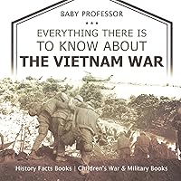 Everything There Is to Know about the Vietnam War - History Facts Books Children's War & Military Books Everything There Is to Know about the Vietnam War - History Facts Books Children's War & Military Books Paperback Kindle Audible Audiobook