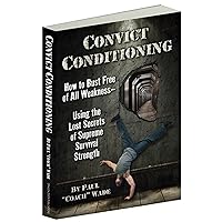 Convict Conditioning: How to Bust Free of All Weaknessâ€”Using the Lost Secrets of Supreme Survival Strength Convict Conditioning: How to Bust Free of All Weaknessâ€”Using the Lost Secrets of Supreme Survival Strength Kindle Paperback
