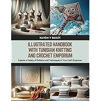 Illustrated Handbook with Tunisian Knitting and Crochet Emporium: Explore a Variety of Patterns and Techniques in Your Craft Emporium