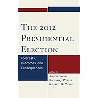 The 2012 Presidential Election: Forecasts, Outcomes, and Consequences The 2012 Presidential Election: Forecasts, Outcomes, and Consequences Kindle Hardcover