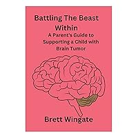 Battling The Beast Within: A Parent's Guide to Supporting a Child with Brain Tumor (Parenting) Battling The Beast Within: A Parent's Guide to Supporting a Child with Brain Tumor (Parenting) Kindle Paperback