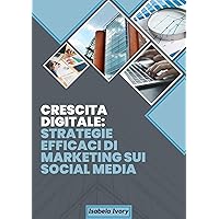 Crescita Digitale: Strategie Efficaci di Marketing sui Social Media (Italian Edition)