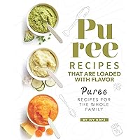 Puree Recipes That are Loaded with Flavor: Puree Recipes for The Whole Family Puree Recipes That are Loaded with Flavor: Puree Recipes for The Whole Family Paperback Kindle