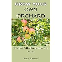 Grow your own orchard: A Beginner's Handbook to Fruit Tree Success Grow your own orchard: A Beginner's Handbook to Fruit Tree Success Kindle Paperback