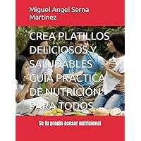CREA PLATILLOS DELICIOSOS Y SALUDABLES GUÍA PRÁCTICA DE NUTRICIÓN PARA TODOS: Se tu propio asesor nutricional (Spanish Edition)