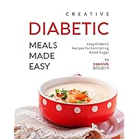 Creative Diabetic Meals Made Easy: Easy Diabetic Recipes for Controlling Blood Sugar Creative Diabetic Meals Made Easy: Easy Diabetic Recipes for Controlling Blood Sugar Kindle Hardcover Paperback