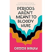 Periods Aren't Meant To Bloody Hurt: A Holistic & Pain-changing Guide to Your Menstrual Health Periods Aren't Meant To Bloody Hurt: A Holistic & Pain-changing Guide to Your Menstrual Health Paperback Kindle