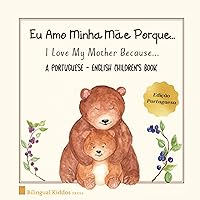 A Portuguese - English Children's Book: I Love My Mother Because: Eu Amo Minha Mãe Porque: For Kids Age 3 And Up: Great Mother's Day Gift Idea For Moms With Bilingual Babies A Portuguese - English Children's Book: I Love My Mother Because: Eu Amo Minha Mãe Porque: For Kids Age 3 And Up: Great Mother's Day Gift Idea For Moms With Bilingual Babies Paperback