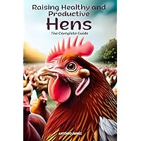 Raising Healthy and Productive Hens: The Complete Guide (books on raising backyard chickens for beginners, how to raise chicks Book 1) Raising Healthy and Productive Hens: The Complete Guide (books on raising backyard chickens for beginners, how to raise chicks Book 1) Kindle Paperback