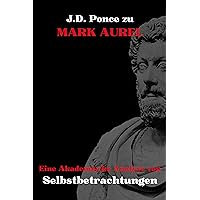 J.D. Ponce zu Mark Aurel: Eine Akademische Analyse von Selbstbetrachtungen (Stoizismus 1) (German Edition) J.D. Ponce zu Mark Aurel: Eine Akademische Analyse von Selbstbetrachtungen (Stoizismus 1) (German Edition) Kindle Paperback
