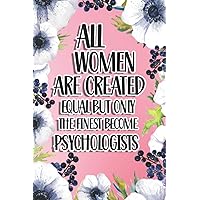 All Women Are Created Equal But Only The Finest Become Psychologists: Psychologists Gift For Birthday, Christmas..., 6×9, Lined Notebook Journal