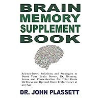 Brain Memory Supplement Book: Science-Based Solutions and Strategies to Boost Your Brain Power, IQ, Memory, Focus and Concentration for Total Brain Wellness and Optimal Brain Performance at Any Age